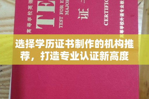 管城选择学历证书制作的机构推荐，打造专业认证新高度
