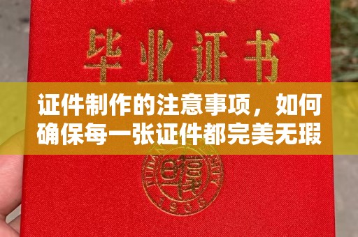 禹州证件制作的注意事项，如何确保每一张证件都完美无瑕？